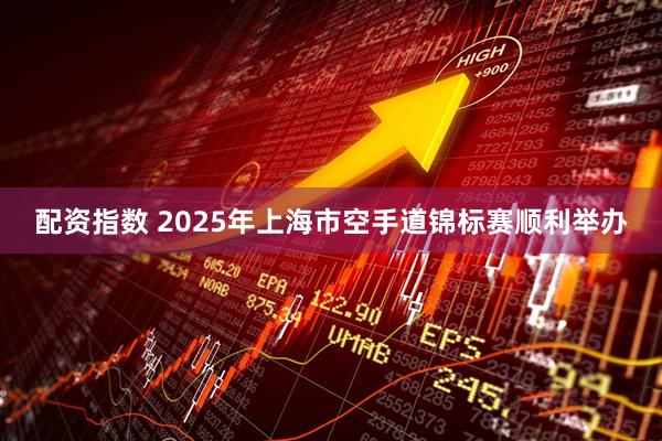 配资指数 2025年上海市空手道锦标赛顺利举办