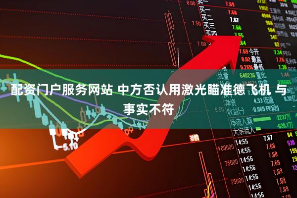 配资门户服务网站 中方否认用激光瞄准德飞机 与事实不符