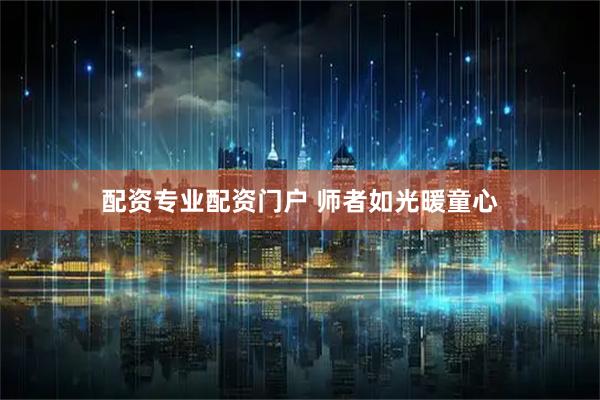 配资专业配资门户 师者如光暖童心