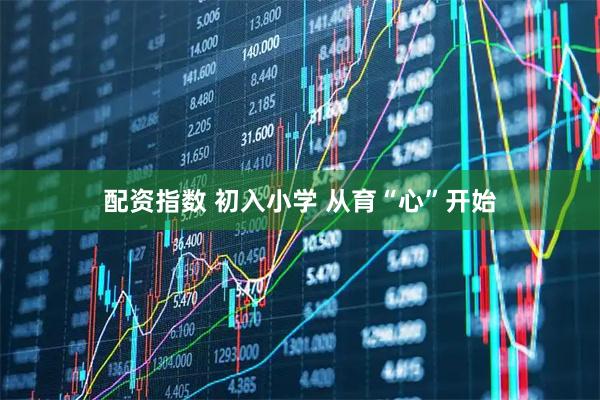 配资指数 初入小学 从育“心”开始