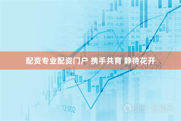 配资专业配资门户 携手共育 静待花开