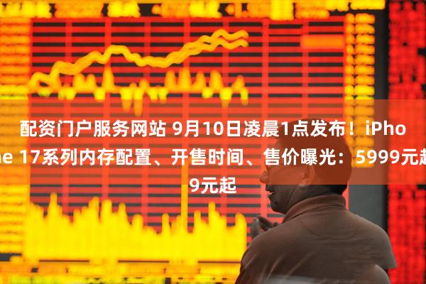 配资门户服务网站 9月10日凌晨1点发布！iPhone 17系列内存配置、开售时间、售价曝光：5999元起