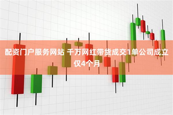 配资门户服务网站 千万网红带货成交1单公司成立仅4个月