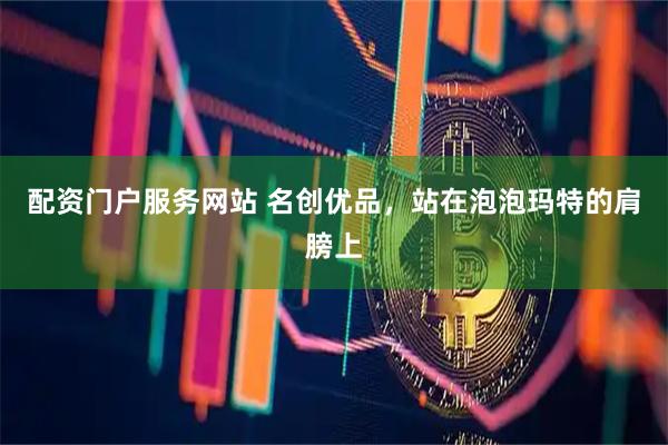 配资门户服务网站 名创优品，站在泡泡玛特的肩膀上