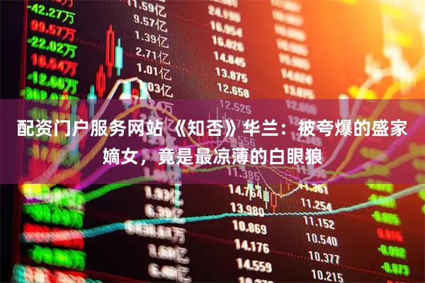 配资门户服务网站 《知否》华兰：被夸爆的盛家嫡女，竟是最凉薄的白眼狼