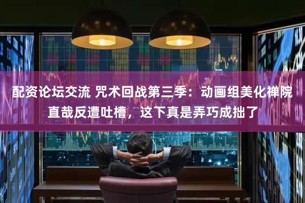 配资论坛交流 咒术回战第三季：动画组美化禅院直哉反遭吐槽，这下真是弄巧成拙了