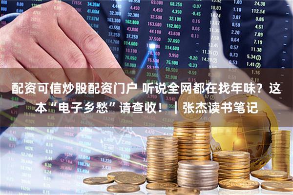 配资可信炒股配资门户 听说全网都在找年味？这本“电子乡愁”请查收！｜张杰读书笔记