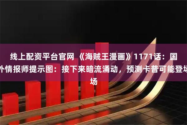 线上配资平台官网 《海贼王漫画》1171话：国外情报师提示图：接下来暗流涌动，预测卡普可能登场