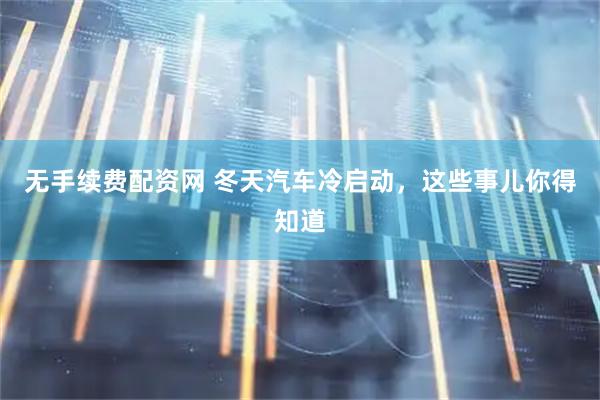 无手续费配资网 冬天汽车冷启动，这些事儿你得知道