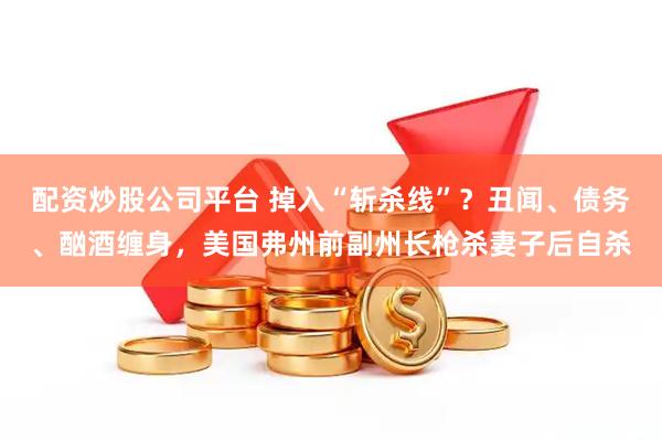 配资炒股公司平台 掉入“斩杀线”？丑闻、债务、酗酒缠身，美国弗州前副州长枪杀妻子后自杀