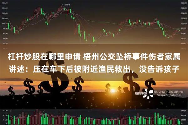 杠杆炒股在哪里申请 梧州公交坠桥事件伤者家属讲述：压在车下后被附近渔民救出，没告诉孩子
