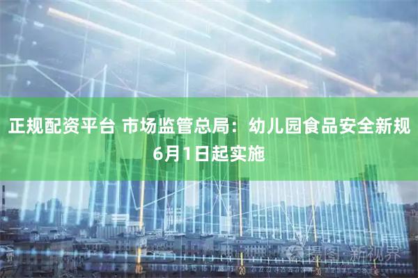 正规配资平台 市场监管总局：幼儿园食品安全新规6月1日起实施